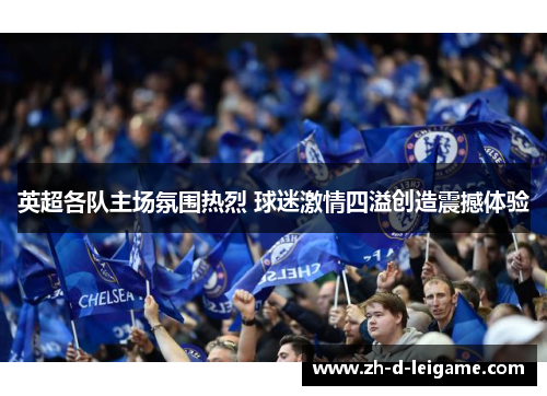 英超各队主场氛围热烈 球迷激情四溢创造震撼体验