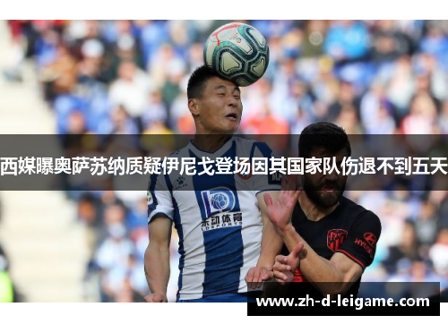 西媒曝奥萨苏纳质疑伊尼戈登场因其国家队伤退不到五天