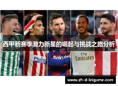 西甲新赛季潜力新星的崛起与挑战之路分析 西甲新赛季潜力新星的崛起与挑战之路分析