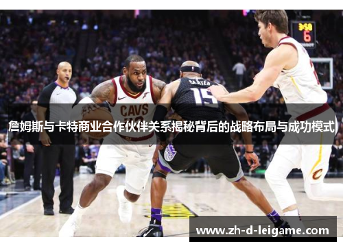 詹姆斯与卡特商业合作伙伴关系揭秘背后的战略布局与成功模式 詹姆斯与卡特商业合作伙伴关系揭秘背后的战略布局与成功模式