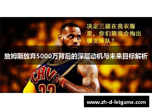 詹姆斯放弃5000万背后的深层动机与未来目标解析 詹姆斯放弃5000万背后的深层动机与未来目标解析