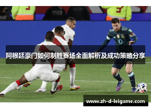 阿根廷豪门如何制胜赛场全面解析及成功策略分享 阿根廷豪门如何制胜赛场全面解析及成功策略分享