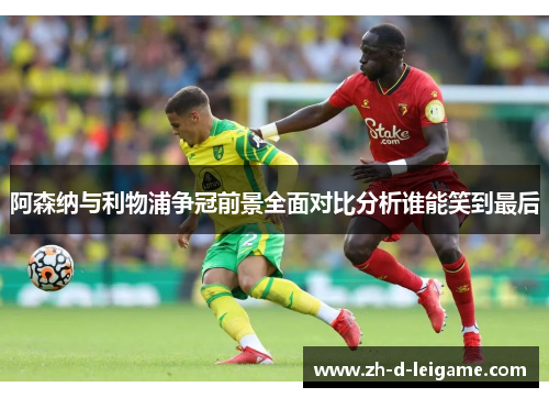 阿森纳与利物浦争冠前景全面对比分析谁能笑到最后
