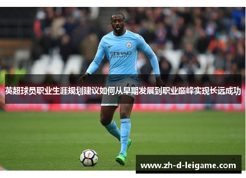 英超球员职业生涯规划建议如何从早期发展到职业巅峰实现长远成功 英超球员职业生涯规划建议如何从早期发展到职业巅峰实现长远成功