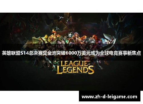 英雄联盟S14总决赛奖金池突破6000万美元成为全球电竞赛事新焦点