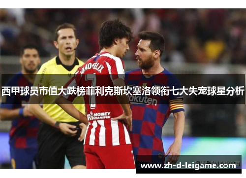 西甲球员市值大跌榜菲利克斯坎塞洛领衔七大失宠球星分析