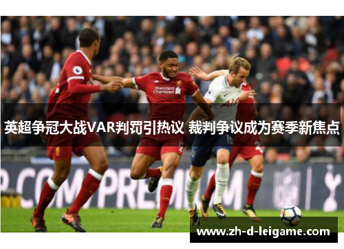 英超争冠大战VAR判罚引热议 裁判争议成为赛季新焦点 英超争冠大战VAR判罚引热议 裁判争议成为赛季新焦点