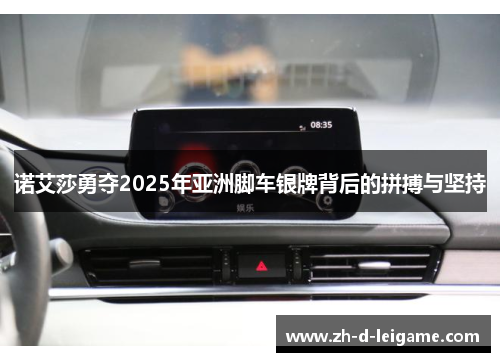 诺艾莎勇夺2025年亚洲脚车银牌背后的拼搏与坚持 诺艾莎勇夺2025年亚洲脚车银牌背后的拼搏与坚持