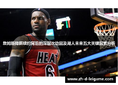 詹姆斯降薪续约背后的深层次动因及湖人未来五大关键因素分析 詹姆斯降薪续约背后的深层次动因及湖人未来五大关键因素分析