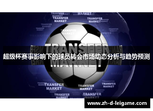 超级杯赛事影响下的球员转会市场动态分析与趋势预测 超级杯赛事影响下的球员转会市场动态分析与趋势预测