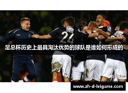足总杯历史上最具淘汰优势的球队是谁如何形成的 足总杯历史上最具淘汰优势的球队是谁如何形成的