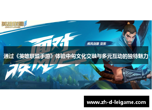 通过《英雄联盟手游》体验中匈文化交融与多元互动的独特魅力 通过《英雄联盟手游》体验中匈文化交融与多元互动的独特魅力