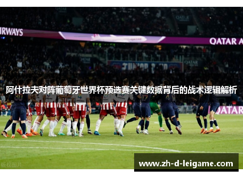 阿什拉夫对阵葡萄牙世界杯预选赛关键数据背后的战术逻辑解析 阿什拉夫对阵葡萄牙世界杯预选赛关键数据背后的战术逻辑解析