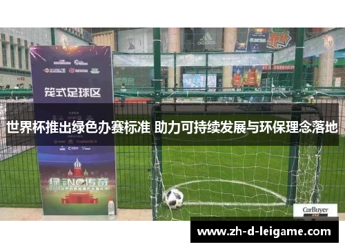 世界杯推出绿色办赛标准 助力可持续发展与环保理念落地 世界杯推出绿色办赛标准 助力可持续发展与环保理念落地