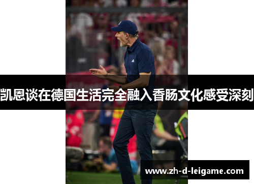 凯恩谈在德国生活完全融入香肠文化感受深刻 凯恩谈在德国生活完全融入香肠文化感受深刻