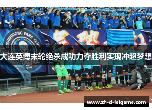大连英博末轮绝杀成功力夺胜利实现冲超梦想 大连英博末轮绝杀成功力夺胜利实现冲超梦想