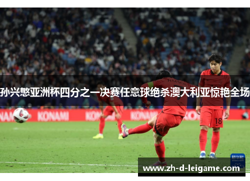 孙兴慜亚洲杯四分之一决赛任意球绝杀澳大利亚惊艳全场