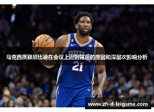 马克西质疑恩比德在会议上迟到背后的原因和深层次影响分析 马克西质疑恩比德在会议上迟到背后的原因和深层次影响分析