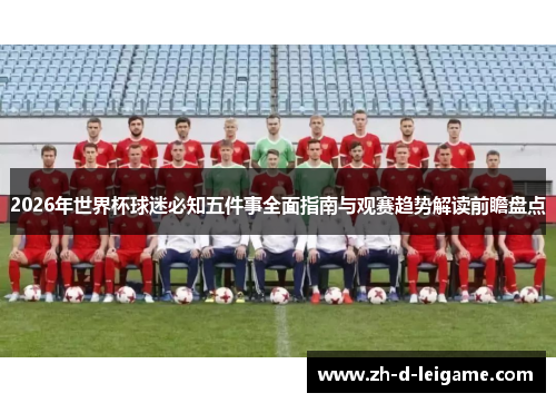 2026年世界杯球迷必知五件事全面指南与观赛趋势解读前瞻盘点 2026年世界杯球迷必知五件事全面指南与观赛趋势解读前瞻盘点