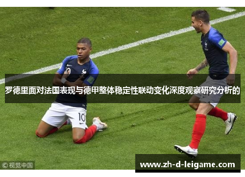 罗德里面对法国表现与德甲整体稳定性联动变化深度观察研究分析的 罗德里面对法国表现与德甲整体稳定性联动变化深度观察研究分析的