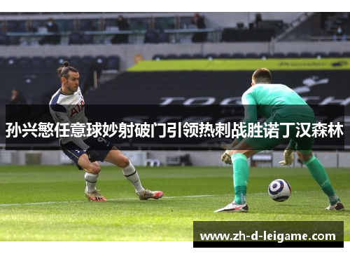 孙兴慜任意球妙射破门引领热刺战胜诺丁汉森林 孙兴慜任意球妙射破门引领热刺战胜诺丁汉森林